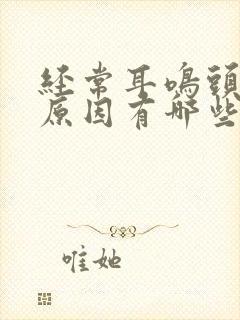 经常耳鸣头晕的原因有哪些