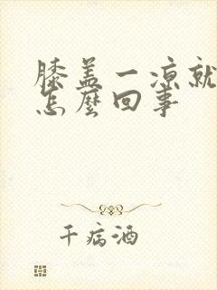 膝盖一凉就痛是怎么回事