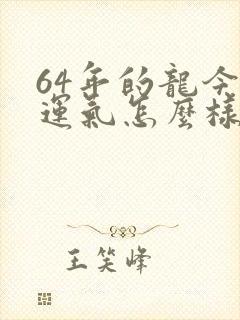 64年的龙今年运气怎么样