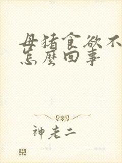 母猪食欲不振是怎么回事