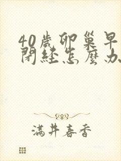 40岁卵巢早衰闭经怎么办封面