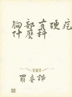 胸部有硬疙瘩挂什么科