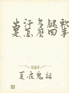 出汗多腿软无力是怎么回事