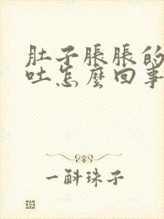 肚子胀胀的还想吐怎么回事封面