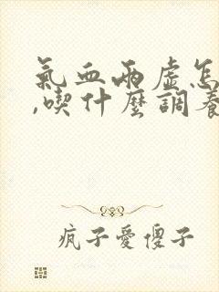 气血两虚怎么办,吃什么调养补最快