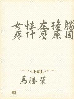 女性左后脑勺阵疼什么原因