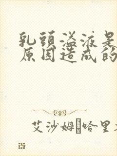 乳头溢液是什么原因造成的