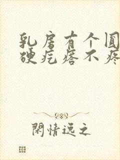 乳房有个圆圆的硬疙瘩不疼