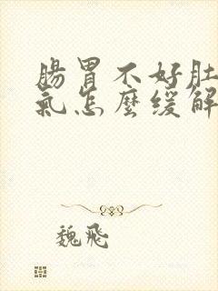 肠胃不好肚子胀气怎么缓解