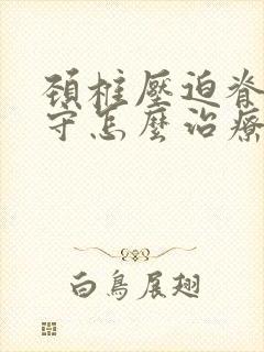 颈椎压迫脊髓保守怎么治疗封面