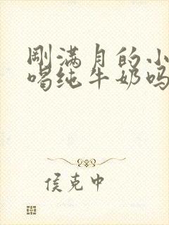 刚满月的小狗能喝纯牛奶吗