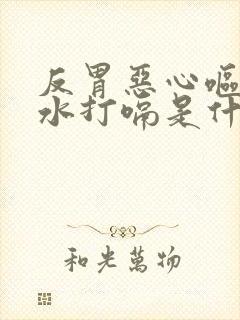 反胃恶心呕吐酸水打嗝是什么情况