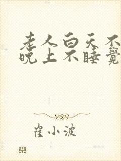 老人白天不睡觉晚上不睡觉什么预兆