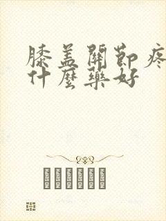 膝盖关节疼痛用什么药好