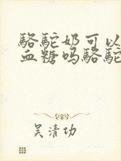 骆驼奶可以降低血糖吗骆驼奶粉