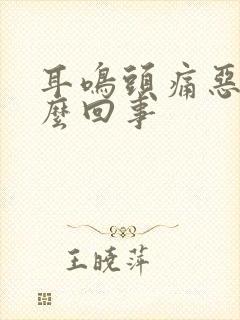 耳鸣头痛恶心怎么回事