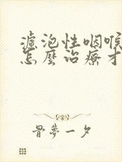 滤泡性咽喉炎该怎么治疗才可以彻底好