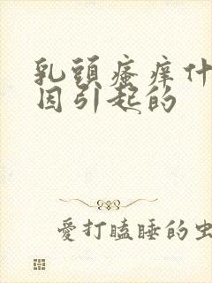 乳头瘙痒什么原因引起的