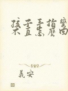 孩子手指弯曲伸不直怎么回事封面