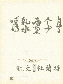 哺乳两个月突然奶水变少了怎么办