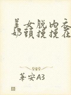 美女脱内衣露出奶头摸摸在线