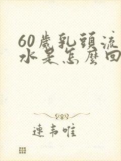 60岁乳头流黄水是怎么回事