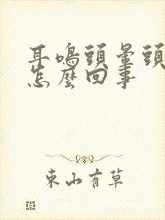 耳鸣头晕头疼是怎么回事