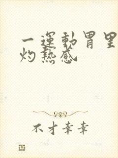 一运动胃里就有灼热感