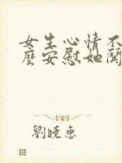 女生心情不好怎么安慰她哄她封面