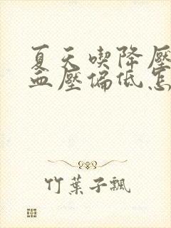 夏天吃降压药后血压偏低怎么办