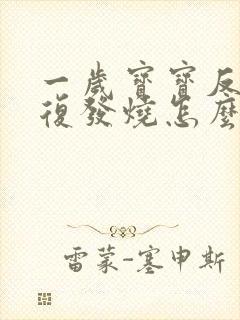 一岁宝宝反反复复发烧怎么办,退了又烧