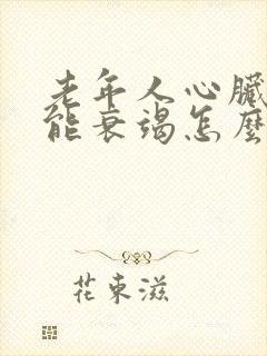 老年人心脏心功能衰竭怎么治