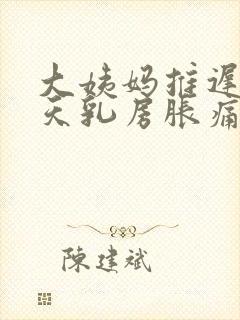 大姨妈推迟15天乳房胀痛