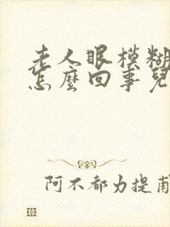 老人眼模糊不清怎么回事儿