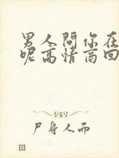 男人问你在干啥呢高情商回复