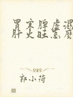 胃寒脾虚湿气重肝火旺怎么调理封面