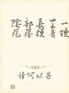 阴部长了一个硬疙瘩摸着硬硬的疼