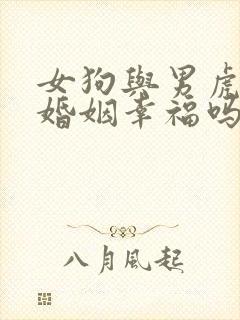 女狗与男虎相配婚姻幸福吗