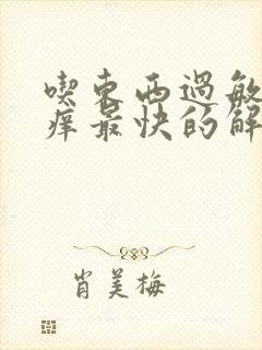 吃东西过敏身上痒最快的解决办法