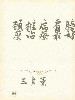 颈椎病肩膀疼怎么治疗最好的方法