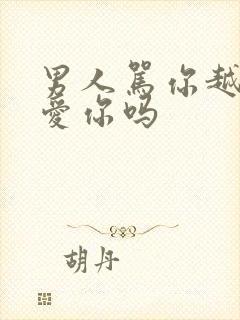 男人骂你越狠是爱你吗