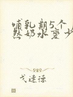 哺乳期5个月突然奶水变少怎么回事