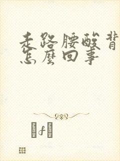 走路腰酸背疼是怎么回事