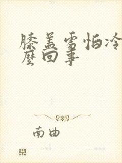 膝盖处怕冷是怎么回事