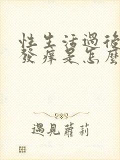 性生活过后阴道发痒是怎么回事