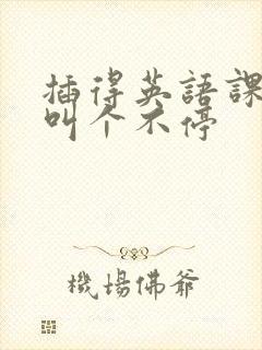 插得英语课代表叫个不停