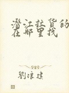 潜江拉货的货车在哪里找