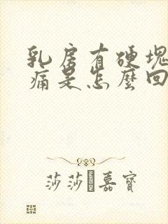 乳房有硬块而且痛是怎么回事