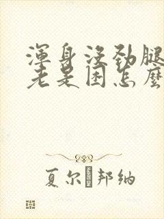 浑身没劲腿无力老是困怎么回事