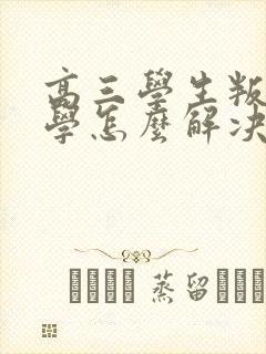 高三学生叛逆厌学怎么解决